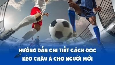 Hướng dẫn chi tiết cách đọc kèo Châu Á cho người mới