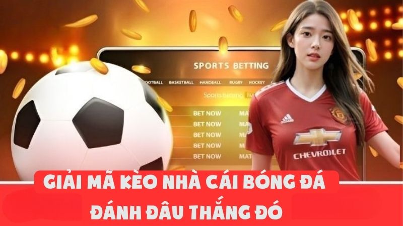 Giải Mã Kèo Nhà Cái Bóng Đá - Đánh Đâu Thắng Đó